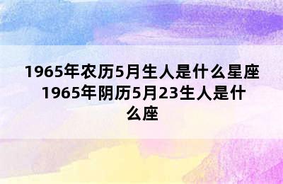 1965年农历5月生人是什么星座 1965年阴历5月23生人是什么座